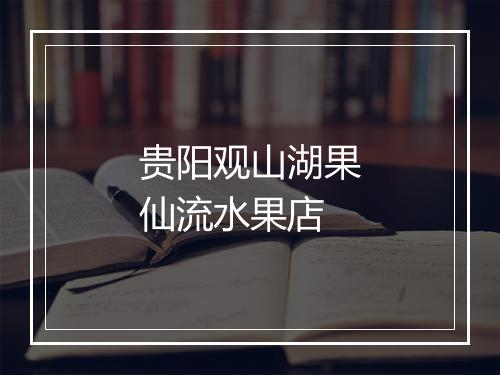 贵阳观山湖果仙流水果店