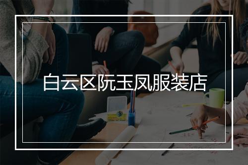 白云区阮玉凤服装店
