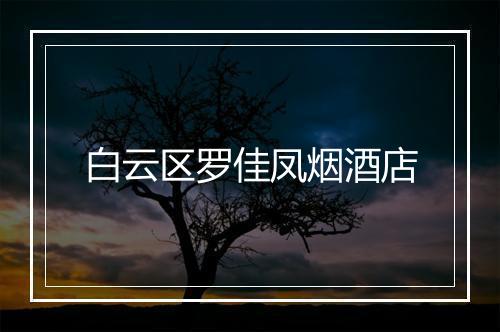 白云区罗佳凤烟酒店
