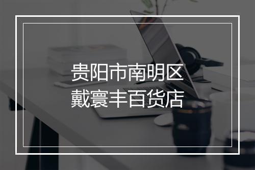 贵阳市南明区戴寰丰百货店