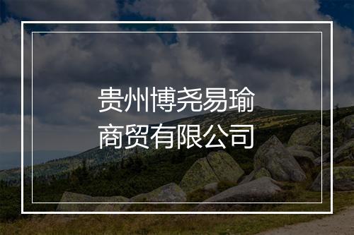 贵州博尧易瑜商贸有限公司