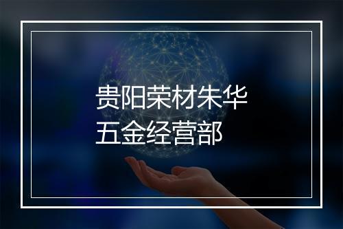 贵阳荣材朱华五金经营部