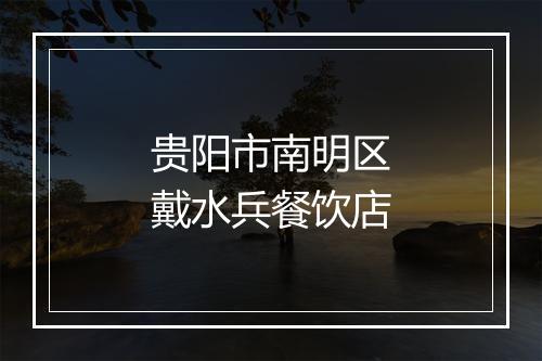 贵阳市南明区戴水兵餐饮店