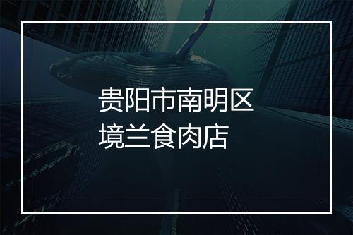 贵阳市南明区境兰食肉店