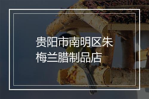 贵阳市南明区朱梅兰腊制品店
