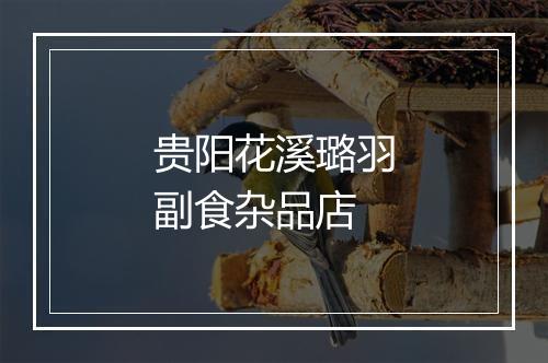 贵阳花溪璐羽副食杂品店