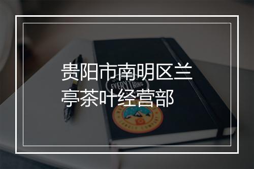 贵阳市南明区兰亭茶叶经营部