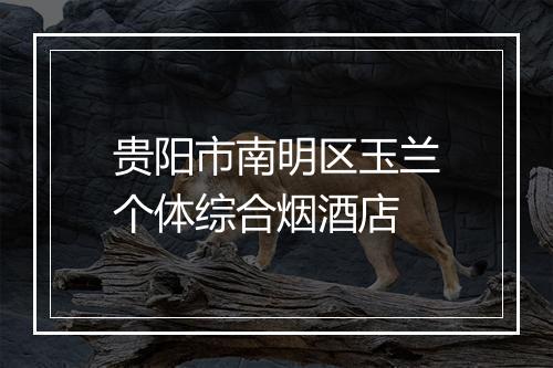 贵阳市南明区玉兰个体综合烟酒店