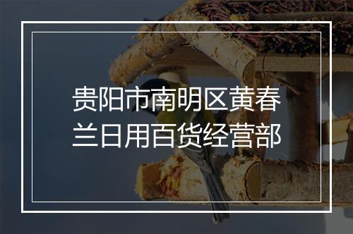 贵阳市南明区黄春兰日用百货经营部