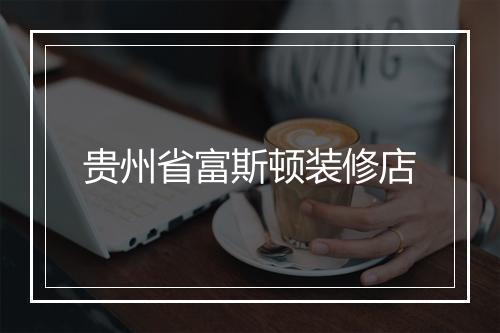 贵州省富斯顿装修店