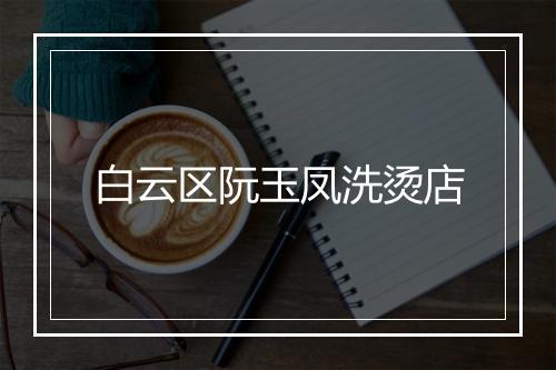 白云区阮玉凤洗烫店