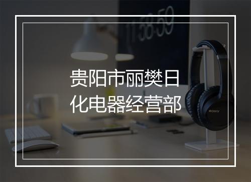 贵阳市丽樊日化电器经营部
