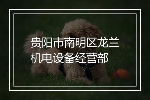 贵阳市南明区龙兰机电设备经营部