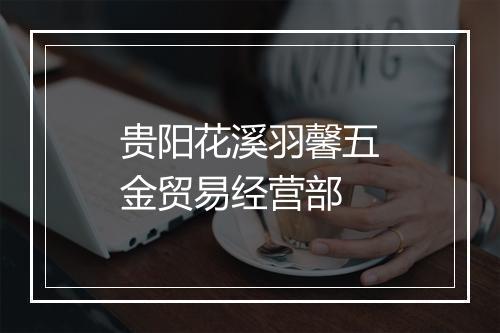 贵阳花溪羽馨五金贸易经营部