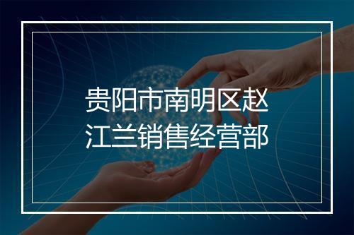 贵阳市南明区赵江兰销售经营部