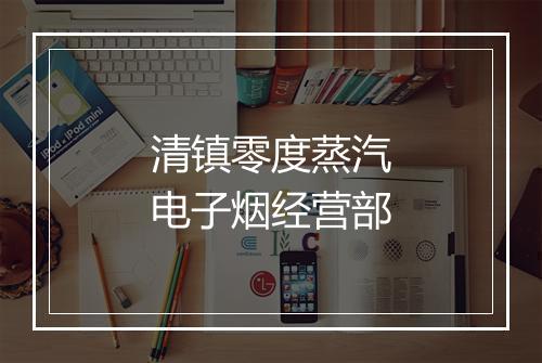 清镇零度蒸汽电子烟经营部