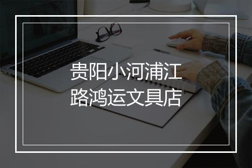 贵阳小河浦江路鸿运文具店