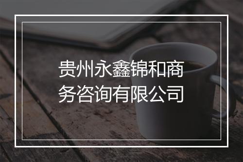 贵州永鑫锦和商务咨询有限公司