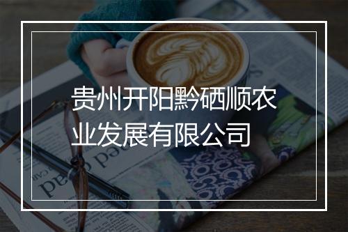 贵州开阳黔硒顺农业发展有限公司