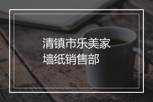清镇市乐美家墙纸销售部
