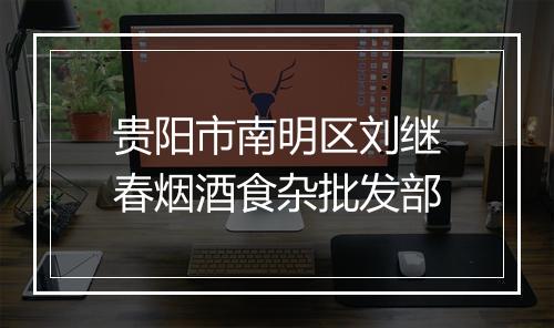 贵阳市南明区刘继春烟酒食杂批发部