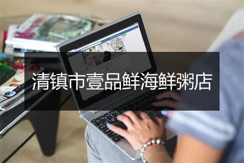清镇市壹品鲜海鲜粥店
