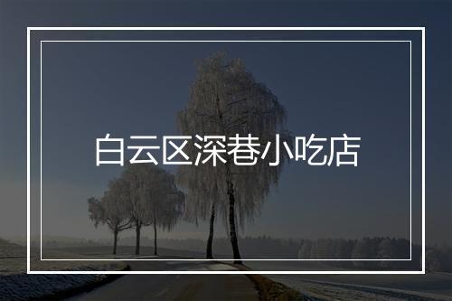 白云区深巷小吃店