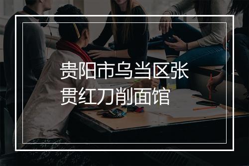 贵阳市乌当区张贯红刀削面馆