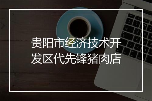 贵阳市经济技术开发区代先锋猪肉店