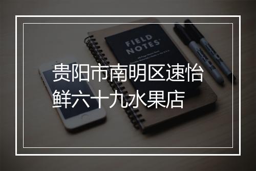 贵阳市南明区速怡鲜六十九水果店