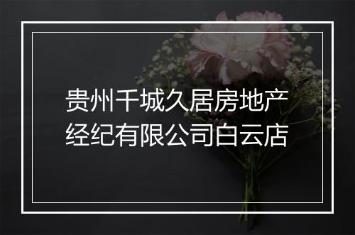 贵州千城久居房地产经纪有限公司白云店