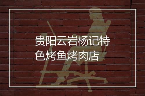 贵阳云岩杨记特色烤鱼烤肉店