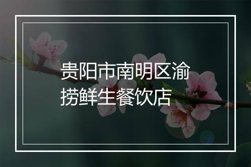贵阳市南明区渝捞鲜生餐饮店