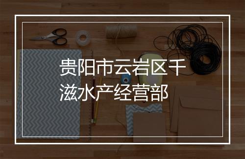 贵阳市云岩区千滋水产经营部