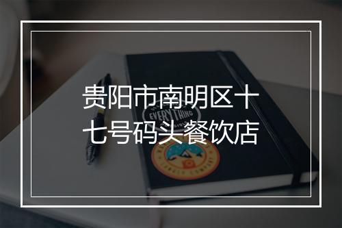 贵阳市南明区十七号码头餐饮店