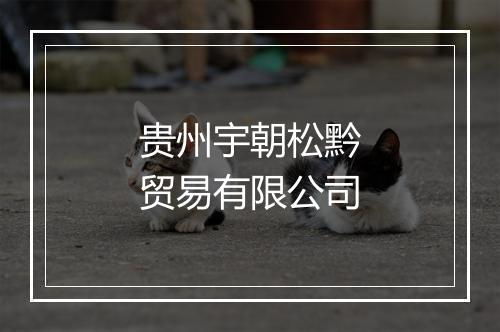 贵州宇朝松黔贸易有限公司