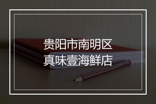 贵阳市南明区真味壹海鲜店