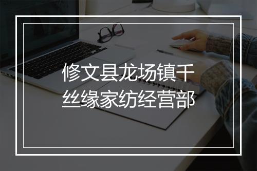修文县龙场镇千丝缘家纺经营部