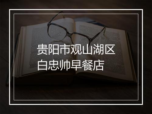 贵阳市观山湖区白忠帅早餐店