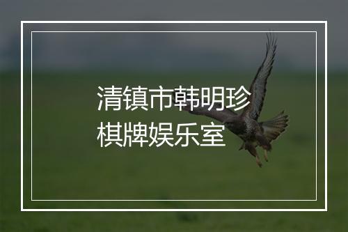 清镇市韩明珍棋牌娱乐室