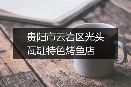 贵阳市云岩区光头瓦缸特色烤鱼店