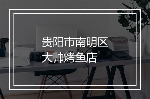 贵阳市南明区大帅烤鱼店