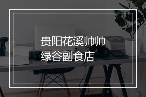 贵阳花溪帅帅绿谷副食店