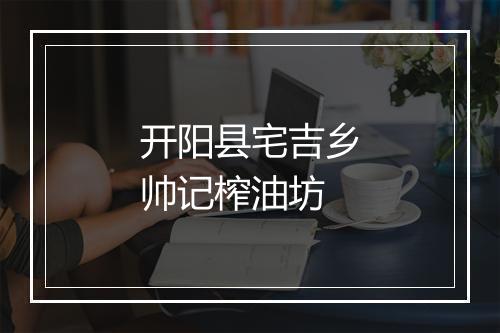 开阳县宅吉乡帅记榨油坊