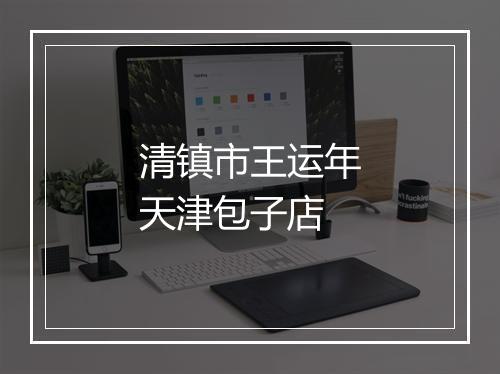 清镇市王运年天津包子店
