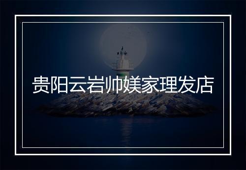 贵阳云岩帅媄家理发店