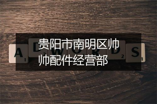 贵阳市南明区帅帅配件经营部