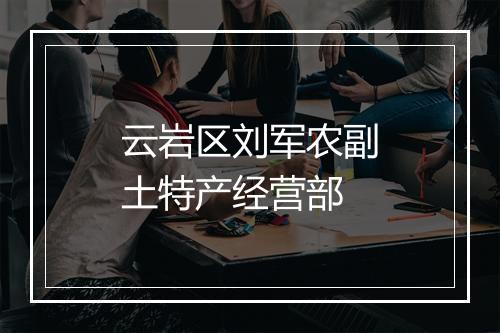 云岩区刘军农副土特产经营部