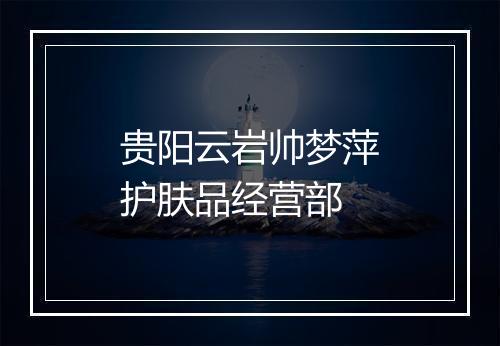 贵阳云岩帅梦萍护肤品经营部