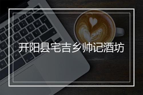 开阳县宅吉乡帅记酒坊